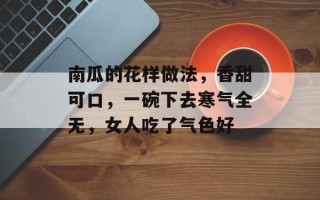 南瓜的花样做法，香甜可口，一碗下去寒气全无，女人吃了气色好
