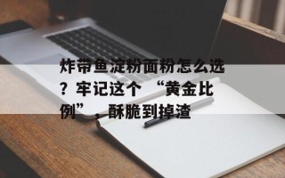 炸带鱼淀粉面粉怎么选？牢记这个 “黄金比例”，酥脆到掉渣