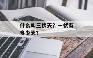 什么叫三伏天？一伏有多少天？