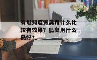 有谁知道狐臭用什么比较有效果？狐臭用什么最好？