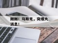 刚刚！马斯克，突爆大消息！