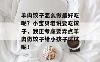 羊肉饺子怎么做最好吃呢？小宝贝老说要吃饺子，我正考虑要弄点羊肉做饺子给小孩子试试呢！