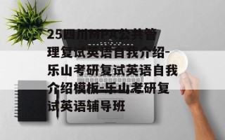 25四川MPA公共管理复试英语自我介绍-乐山考研复试英语自我介绍模板-乐山考研复试英语辅导班