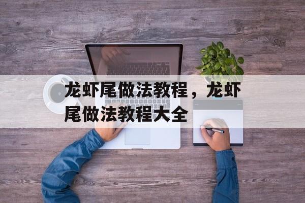 龙虾尾做法教程，龙虾尾做法教程大全-第1张图片-