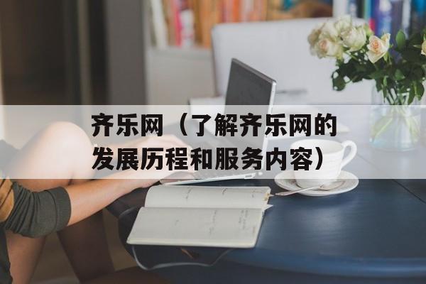 齐乐网（了解齐乐网的发展历程和服务内容）-第1张图片-