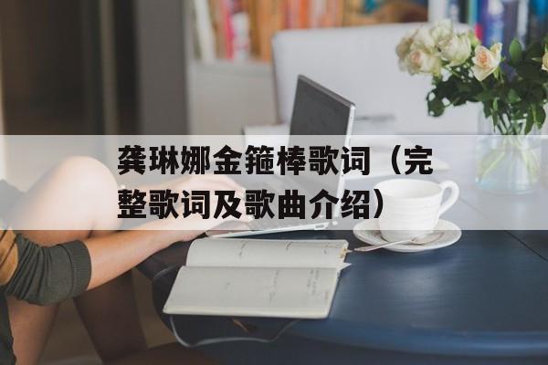龚琳娜金箍棒歌词（完整歌词及歌曲介绍）-第1张图片-