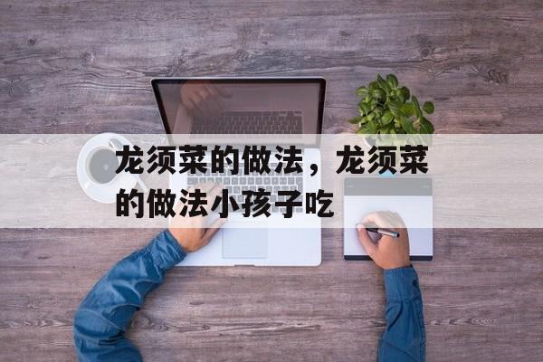 龙须菜的做法，龙须菜的做法小孩子吃-第1张图片-