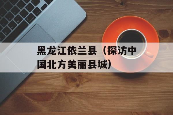 黑龙江依兰县（探访中国北方美丽县城）-第1张图片-