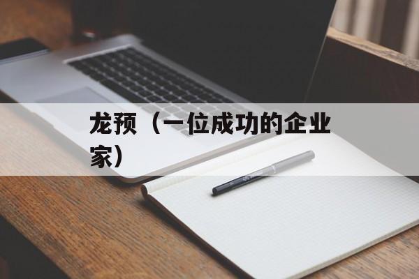 龙预（一位成功的企业家）-第1张图片-