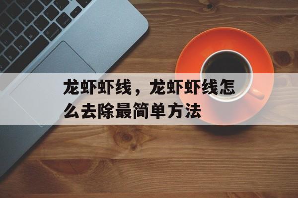 龙虾虾线，龙虾虾线怎么去除最简单方法-第1张图片-