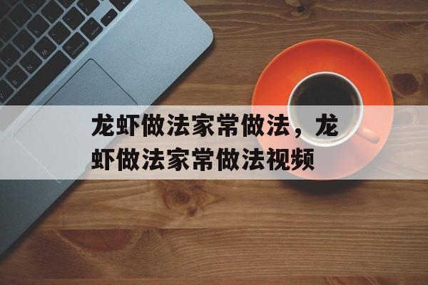 龙虾做法家常做法，龙虾做法家常做法视频-第1张图片-