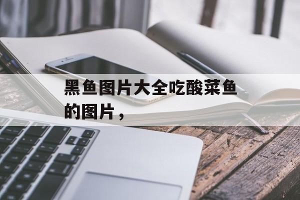 黑鱼图片大全吃酸菜鱼的图片，-第1张图片-