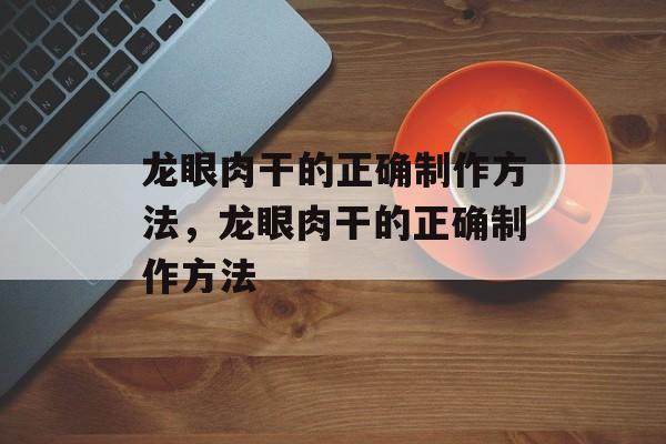 龙眼肉干的正确制作方法，龙眼肉干的正确制作方法-第1张图片-