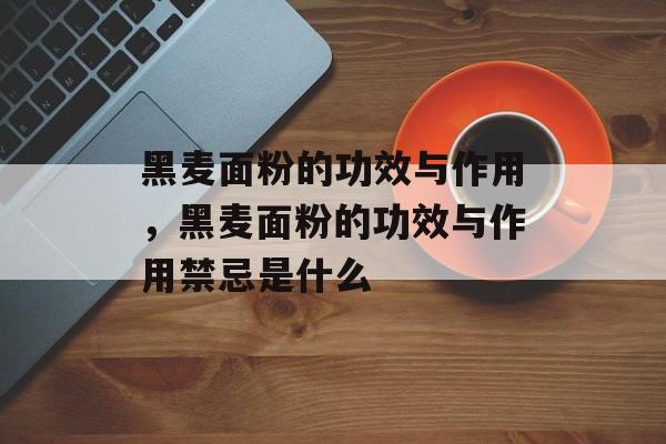 黑麦面粉的功效与作用，黑麦面粉的功效与作用禁忌是什么-第1张图片-