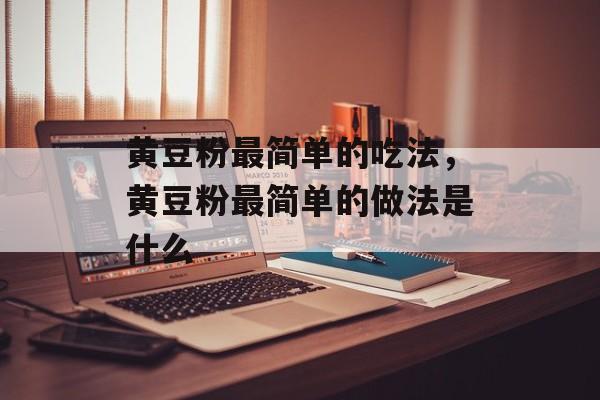 黄豆粉最简单的吃法，黄豆粉最简单的做法是什么-第1张图片-