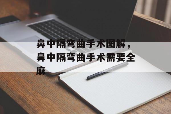 鼻中隔弯曲手术图解，鼻中隔弯曲手术需要全麻-第1张图片-