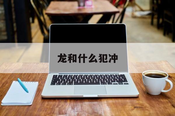 龙和什么犯冲-第1张图片-