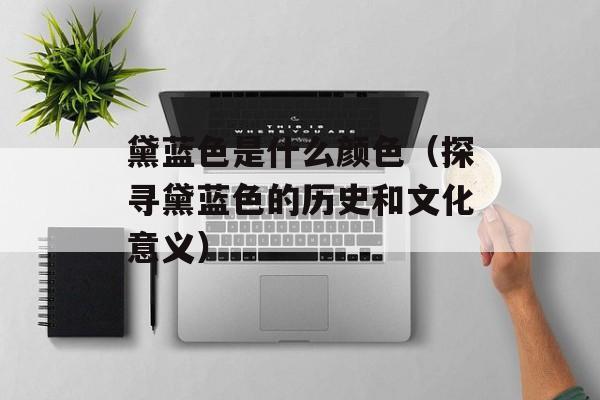 黛蓝色是什么颜色（探寻黛蓝色的历史和文化意义）-第1张图片-