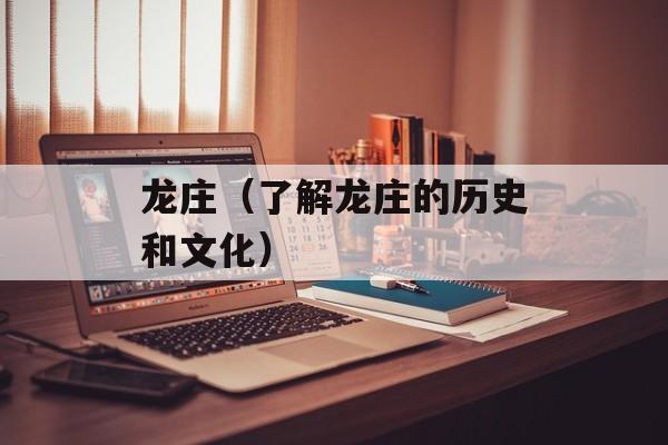 龙庄（了解龙庄的历史和文化）-第1张图片-