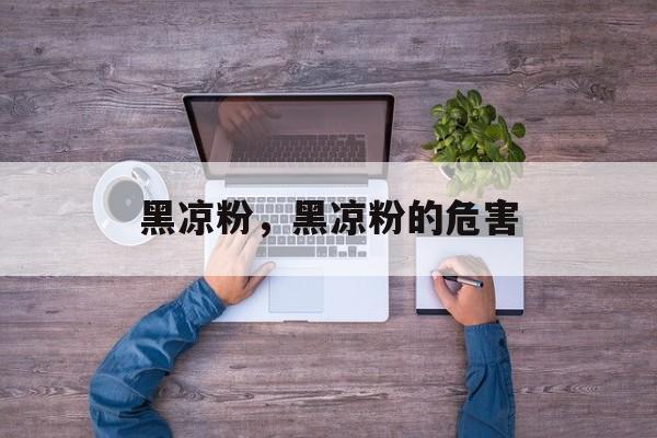黑凉粉，黑凉粉的危害-第1张图片-