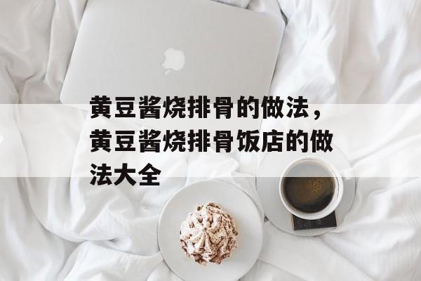 黄豆酱烧排骨的做法，黄豆酱烧排骨饭店的做法大全-第1张图片-