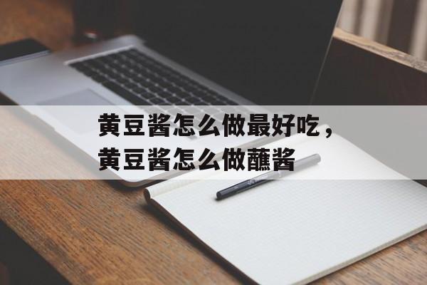 黄豆酱怎么做最好吃，黄豆酱怎么做蘸酱-第1张图片-