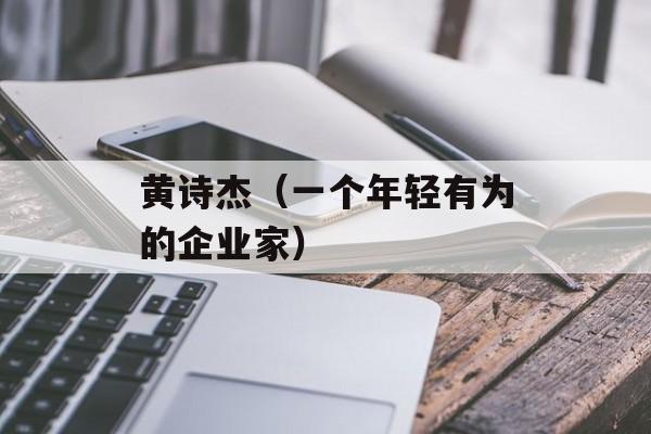 黄诗杰（一个年轻有为的企业家）-第1张图片-