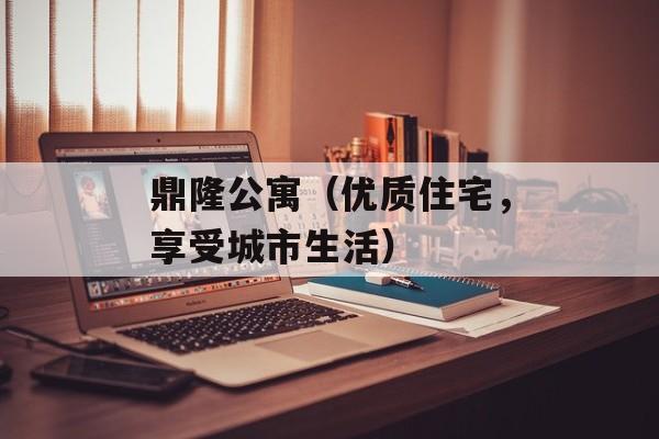 鼎隆公寓（优质住宅，享受城市生活）-第1张图片-