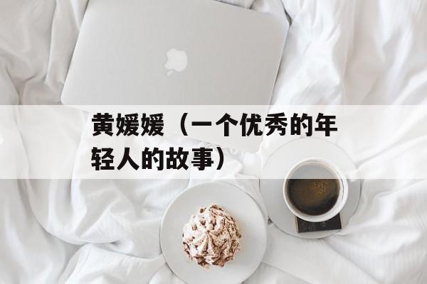黄媛媛（一个优秀的年轻人的故事）-第1张图片-