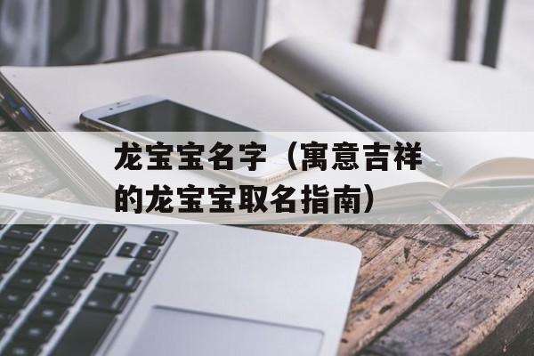 龙宝宝名字（寓意吉祥的龙宝宝取名指南）-第1张图片-