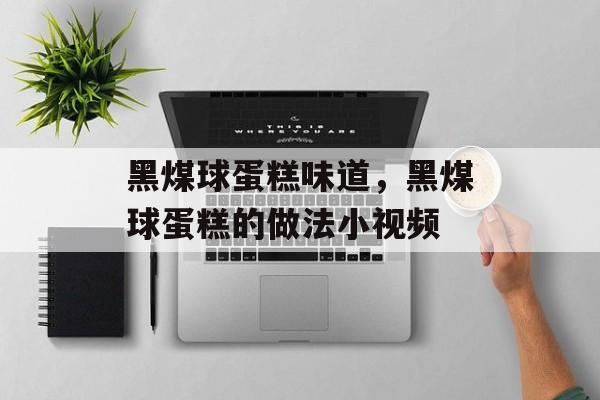 黑煤球蛋糕味道，黑煤球蛋糕的做法小视频-第1张图片-