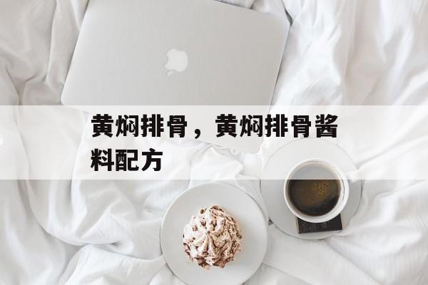 黄焖排骨，黄焖排骨酱料配方-第1张图片-