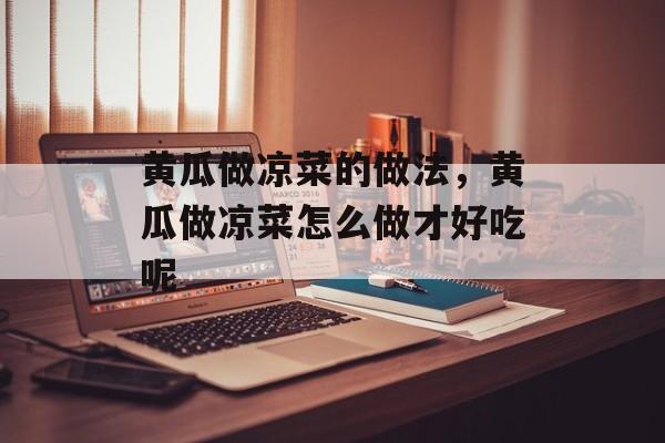 黄瓜做凉菜的做法，黄瓜做凉菜怎么做才好吃呢-第1张图片-
