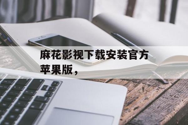 麻花影视下载安装官方苹果版，-第1张图片-