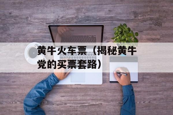 黄牛火车票（揭秘黄牛党的买票套路）-第1张图片-