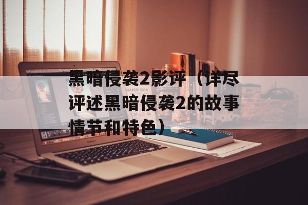 黑暗侵袭2影评（详尽评述黑暗侵袭2的故事情节和特色）-第1张图片-