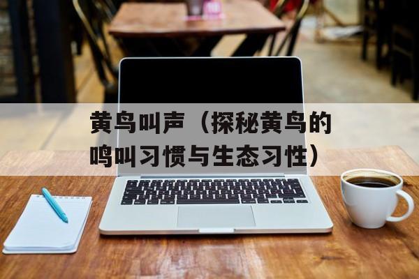 黄鸟叫声（探秘黄鸟的鸣叫习惯与生态习性）-第1张图片-