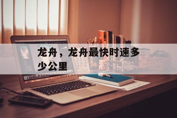 龙舟，龙舟最快时速多少公里-第1张图片-
