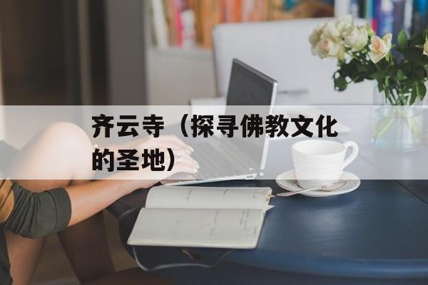 齐云寺（探寻佛教文化的圣地）-第1张图片-