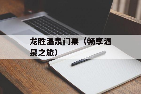龙胜温泉门票（畅享温泉之旅）-第1张图片-