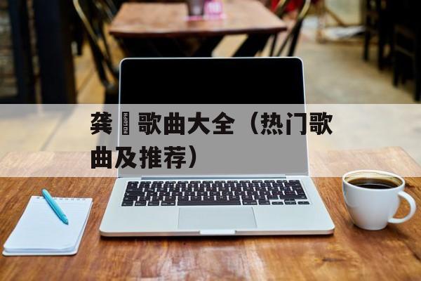 龚玥歌曲大全（热门歌曲及推荐）-第1张图片-