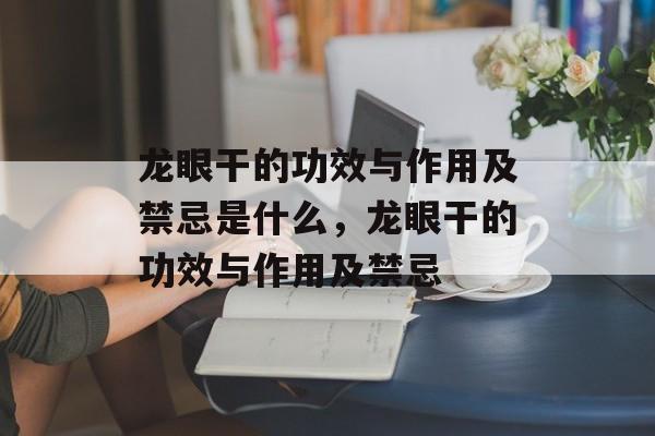 龙眼干的功效与作用及禁忌是什么，龙眼干的功效与作用及禁忌-第1张图片-