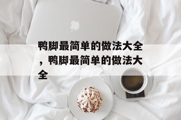 鸭脚最简单的做法大全，鸭脚最简单的做法大全-第1张图片-