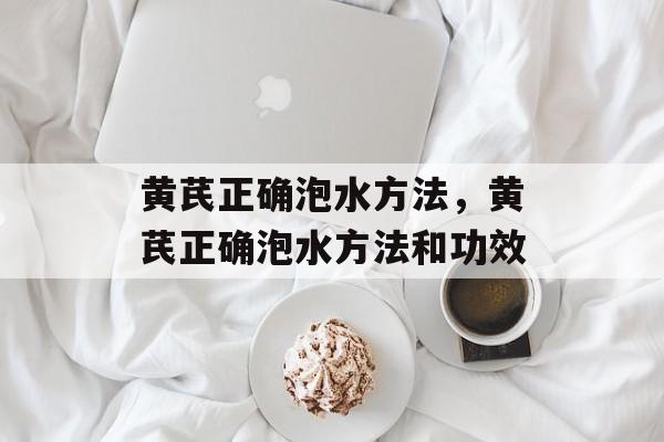 黄芪正确泡水方法，黄芪正确泡水方法和功效-第1张图片-