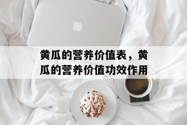 黄瓜的营养价值表，黄瓜的营养价值功效作用-第1张图片-