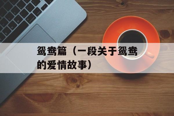 鸳鸯篇（一段关于鸳鸯的爱情故事）-第1张图片-