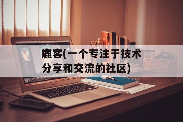 鹿客(一个专注于技术分享和交流的社区)-第1张图片-