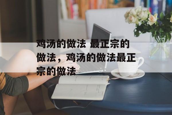 鸡汤的做法 最正宗的做法，鸡汤的做法最正宗的做法-第1张图片-