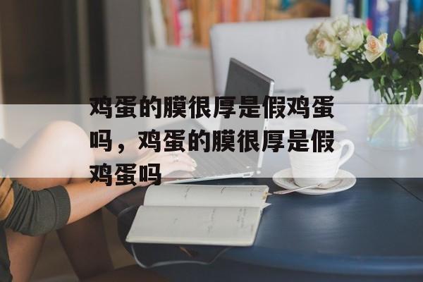 鸡蛋的膜很厚是假鸡蛋吗，鸡蛋的膜很厚是假鸡蛋吗-第1张图片-