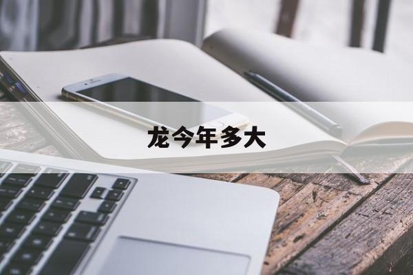 龙今年多大-第1张图片-